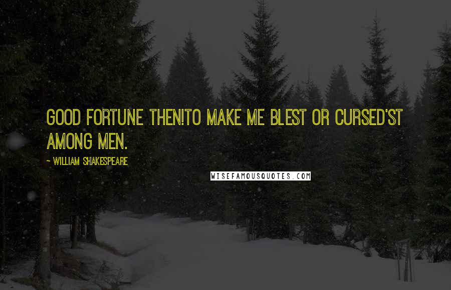 William Shakespeare Quotes: Good fortune then!To make me blest or cursed'st among men.