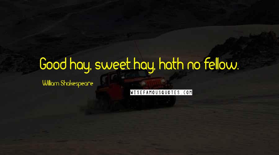 William Shakespeare Quotes: Good hay, sweet hay, hath no fellow.