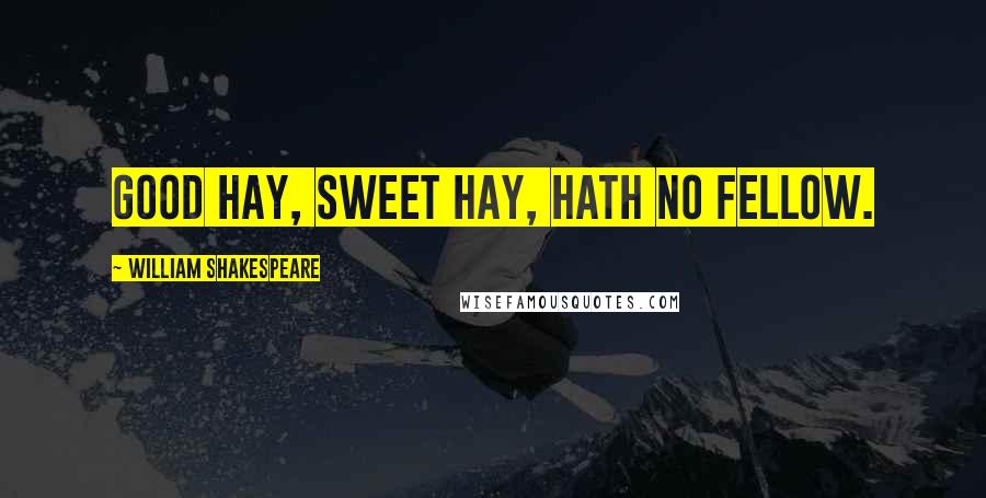 William Shakespeare Quotes: Good hay, sweet hay, hath no fellow.