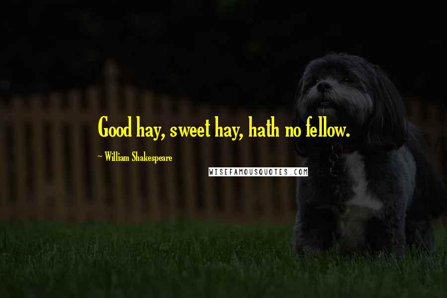 William Shakespeare Quotes: Good hay, sweet hay, hath no fellow.