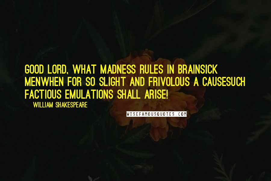 William Shakespeare Quotes: Good Lord, what madness rules in brainsick menWhen for so slight and frivolous a causeSuch factious emulations shall arise!