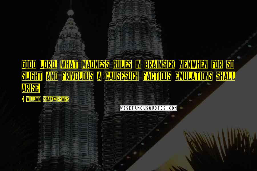 William Shakespeare Quotes: Good Lord, what madness rules in brainsick menWhen for so slight and frivolous a causeSuch factious emulations shall arise!