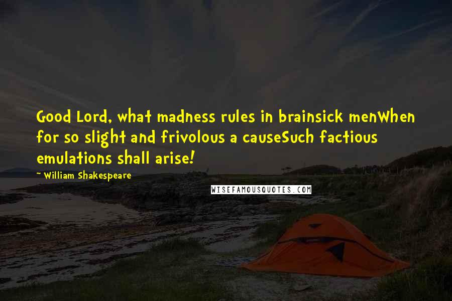 William Shakespeare Quotes: Good Lord, what madness rules in brainsick menWhen for so slight and frivolous a causeSuch factious emulations shall arise!