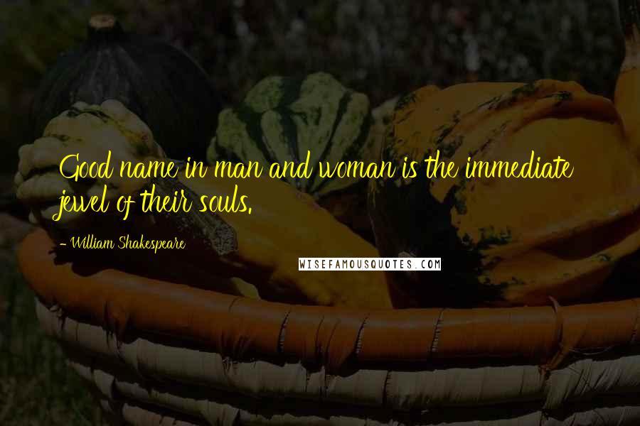William Shakespeare Quotes: Good name in man and woman is the immediate jewel of their souls.