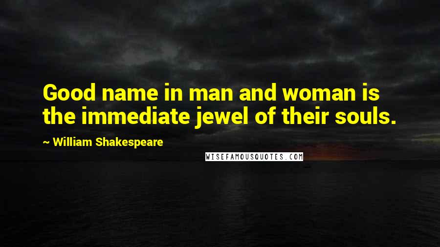 William Shakespeare Quotes: Good name in man and woman is the immediate jewel of their souls.