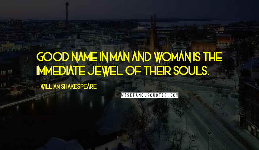 William Shakespeare Quotes: Good name in man and woman is the immediate jewel of their souls.