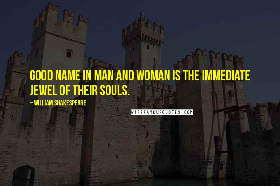 William Shakespeare Quotes: Good name in man and woman is the immediate jewel of their souls.