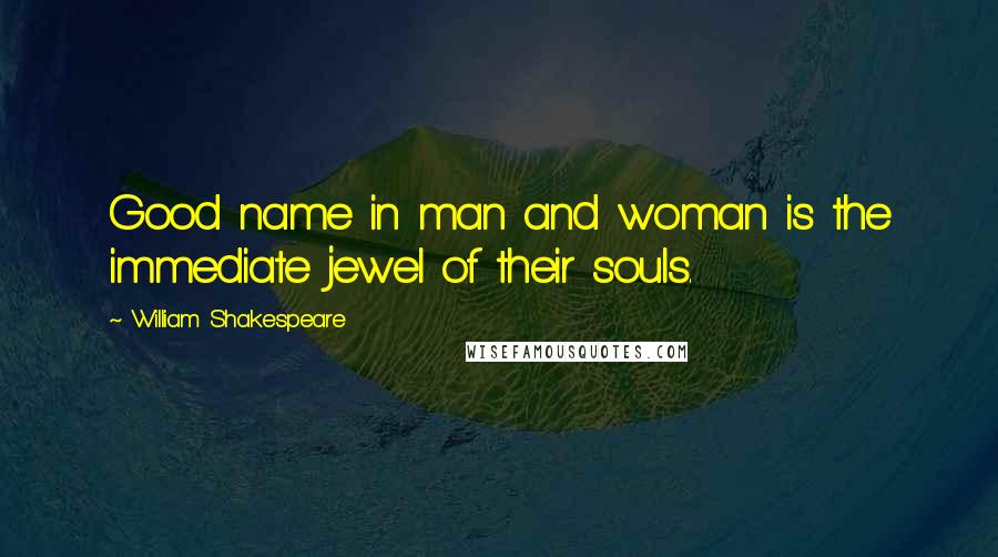 William Shakespeare Quotes: Good name in man and woman is the immediate jewel of their souls.