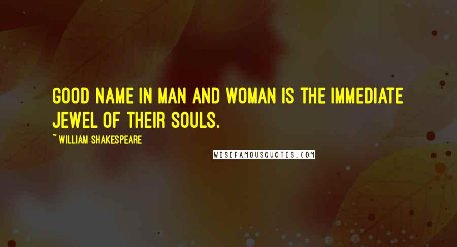 William Shakespeare Quotes: Good name in man and woman is the immediate jewel of their souls.