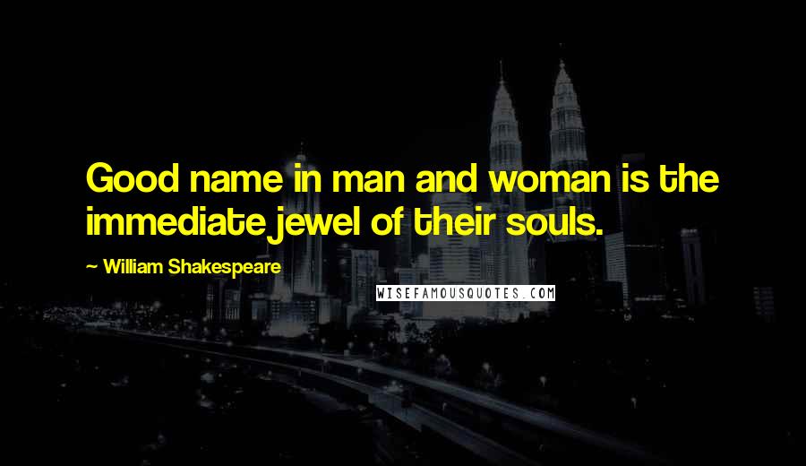 William Shakespeare Quotes: Good name in man and woman is the immediate jewel of their souls.