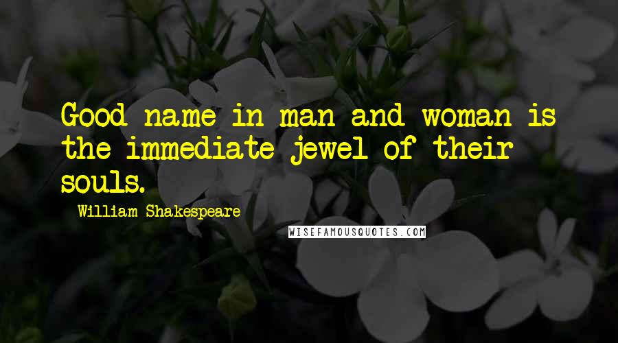 William Shakespeare Quotes: Good name in man and woman is the immediate jewel of their souls.