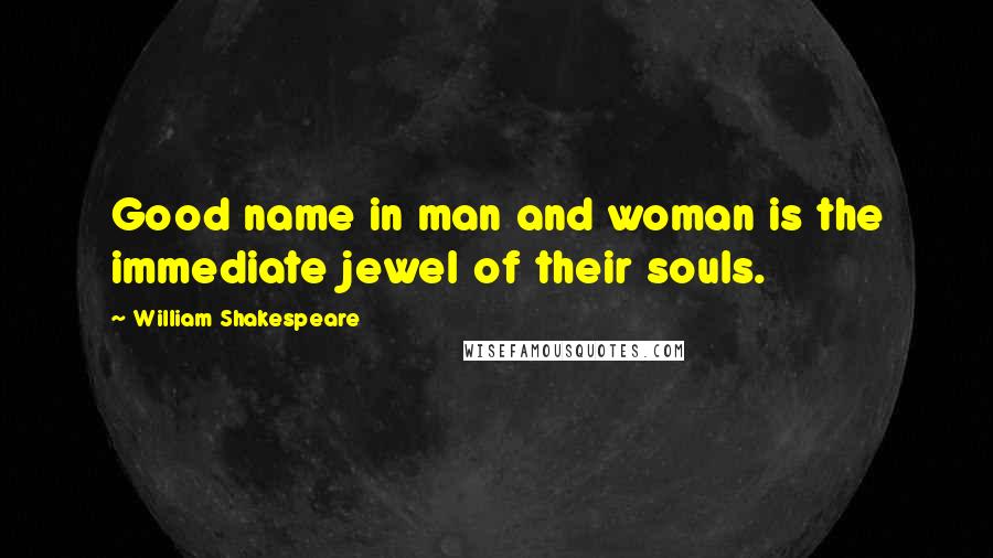 William Shakespeare Quotes: Good name in man and woman is the immediate jewel of their souls.