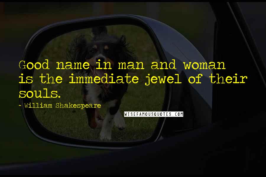 William Shakespeare Quotes: Good name in man and woman is the immediate jewel of their souls.