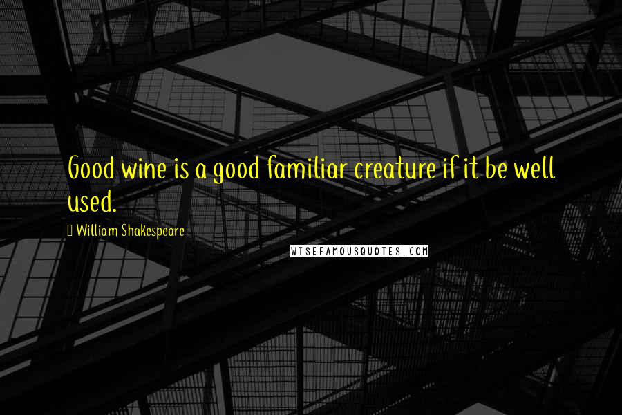 William Shakespeare Quotes: Good wine is a good familiar creature if it be well used.