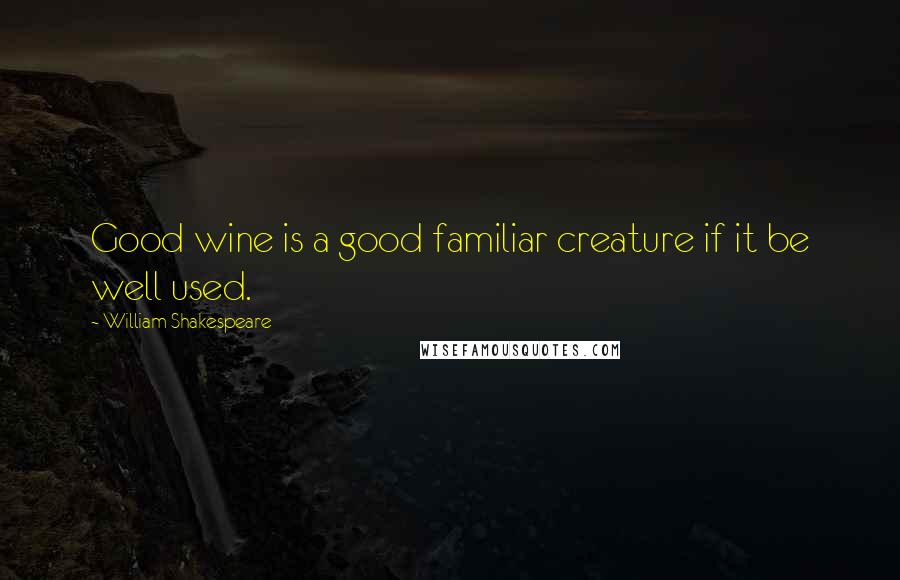 William Shakespeare Quotes: Good wine is a good familiar creature if it be well used.