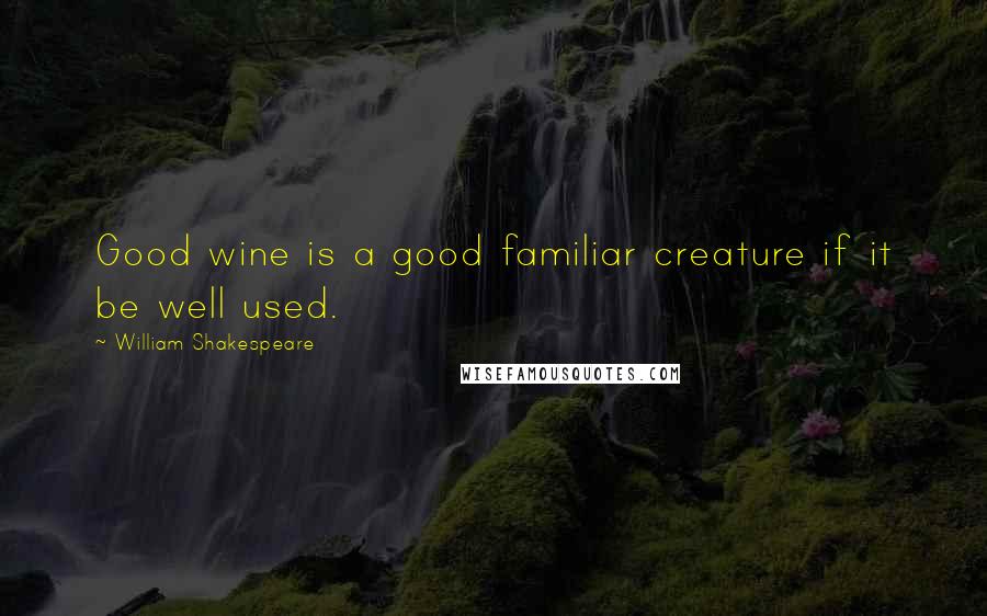 William Shakespeare Quotes: Good wine is a good familiar creature if it be well used.