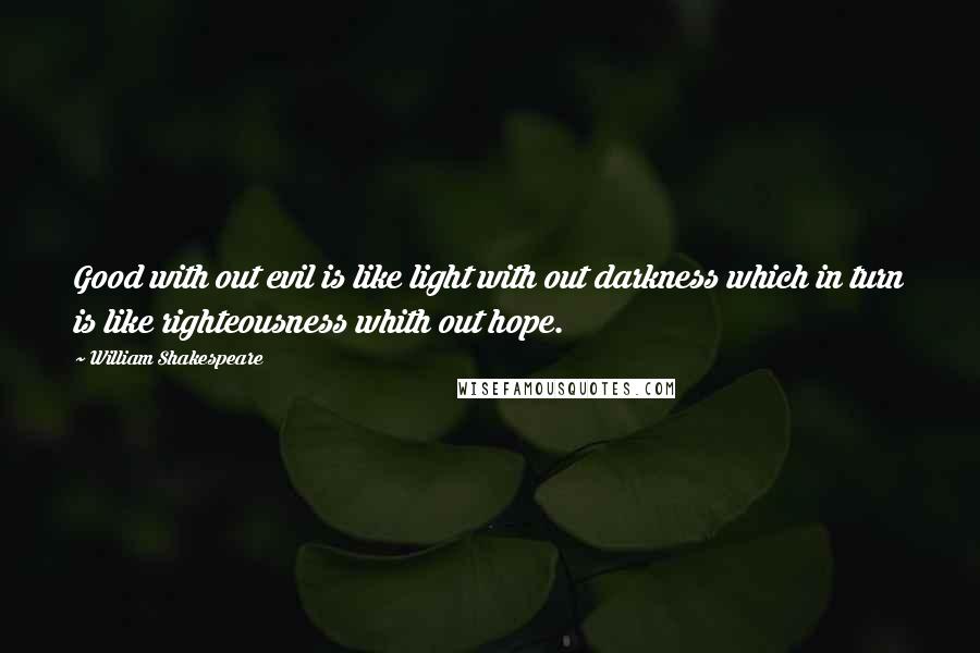 William Shakespeare Quotes: Good with out evil is like light with out darkness which in turn is like righteousness whith out hope.