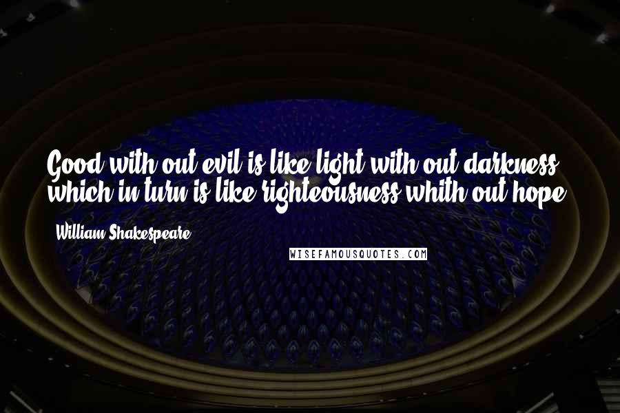 William Shakespeare Quotes: Good with out evil is like light with out darkness which in turn is like righteousness whith out hope.