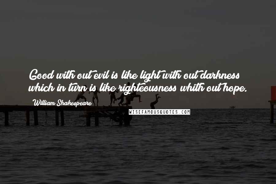 William Shakespeare Quotes: Good with out evil is like light with out darkness which in turn is like righteousness whith out hope.