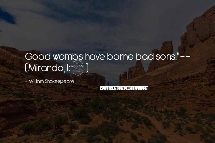 William Shakespeare Quotes: Good wombs have borne bad sons."-- (Miranda, I:2)