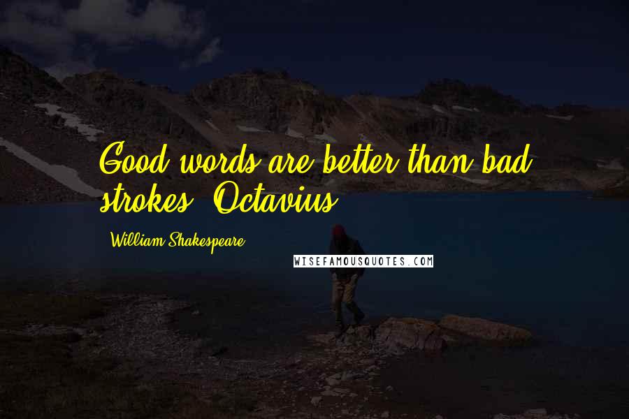 William Shakespeare Quotes: Good words are better than bad strokes, Octavius.