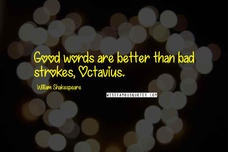 William Shakespeare Quotes: Good words are better than bad strokes, Octavius.