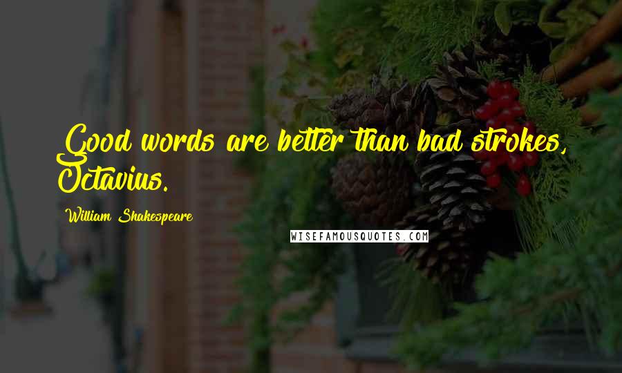 William Shakespeare Quotes: Good words are better than bad strokes, Octavius.