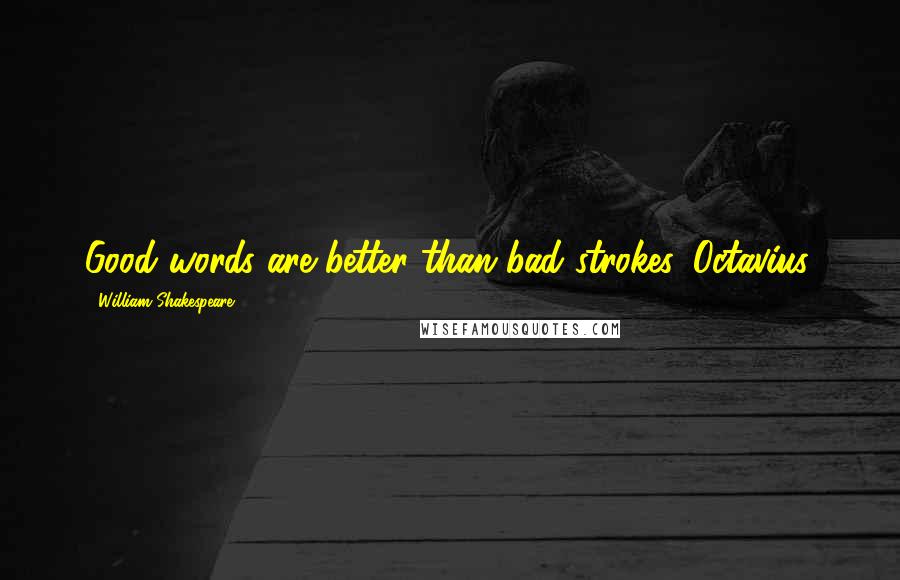 William Shakespeare Quotes: Good words are better than bad strokes, Octavius.