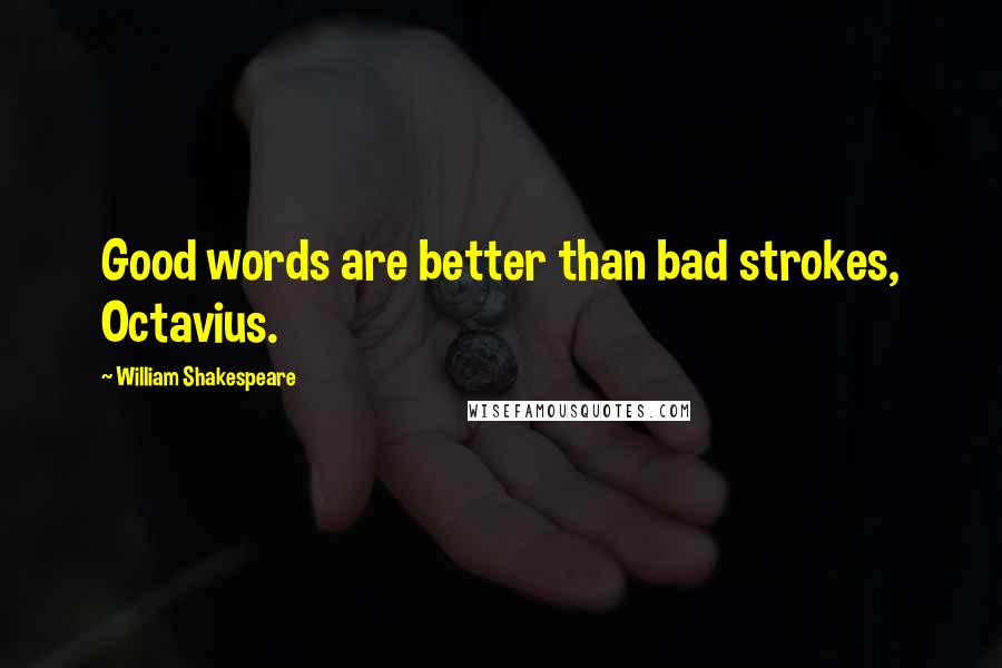 William Shakespeare Quotes: Good words are better than bad strokes, Octavius.