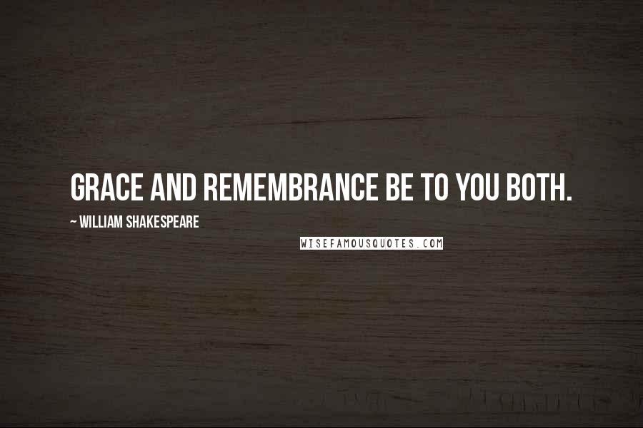 William Shakespeare Quotes: Grace and remembrance be to you both.