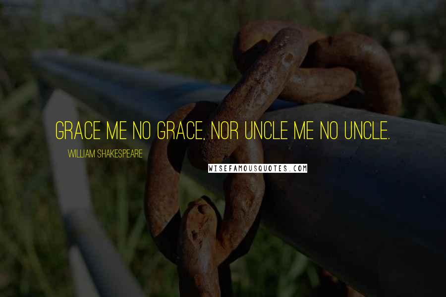 William Shakespeare Quotes: Grace me no grace, nor uncle me no uncle.