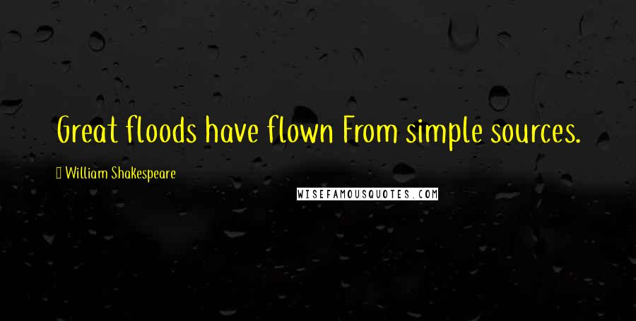 William Shakespeare Quotes: Great floods have flown From simple sources.