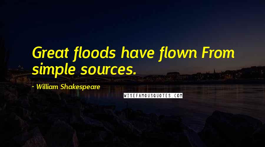 William Shakespeare Quotes: Great floods have flown From simple sources.