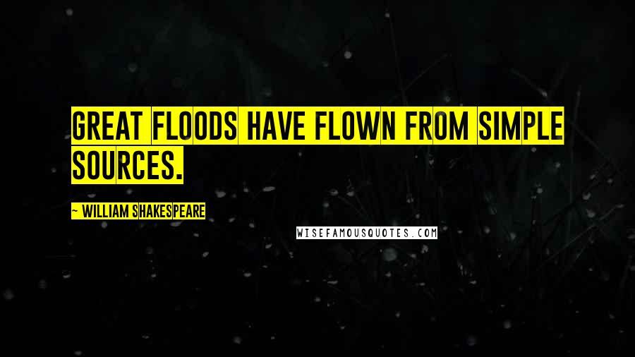 William Shakespeare Quotes: Great floods have flown From simple sources.