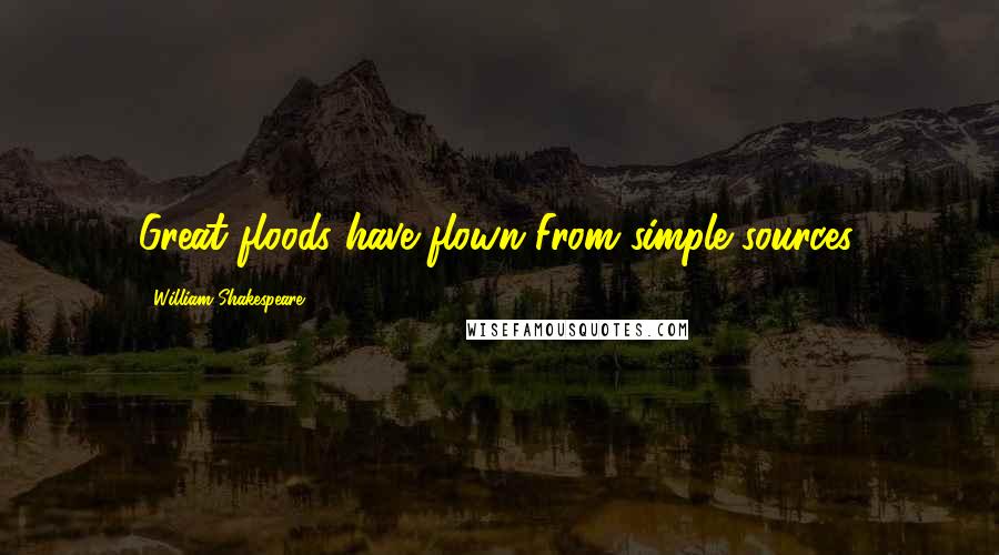 William Shakespeare Quotes: Great floods have flown From simple sources.