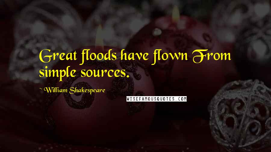 William Shakespeare Quotes: Great floods have flown From simple sources.