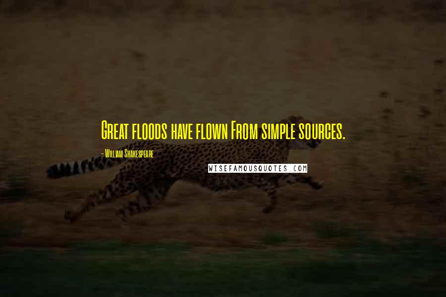 William Shakespeare Quotes: Great floods have flown From simple sources.