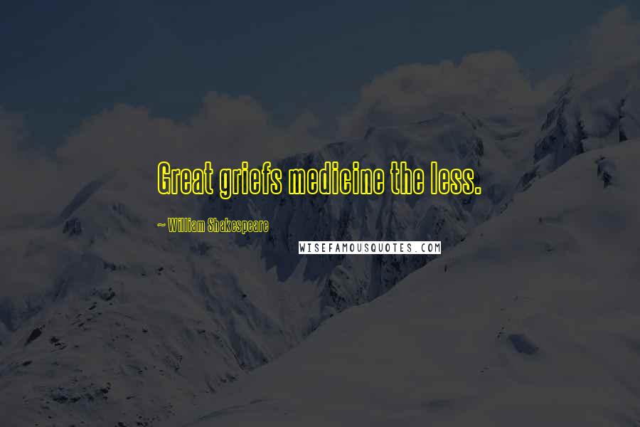 William Shakespeare Quotes: Great griefs medicine the less.