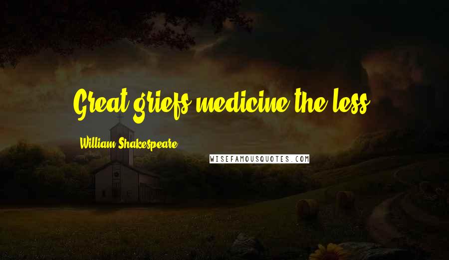 William Shakespeare Quotes: Great griefs medicine the less.