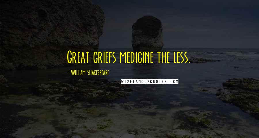 William Shakespeare Quotes: Great griefs medicine the less.
