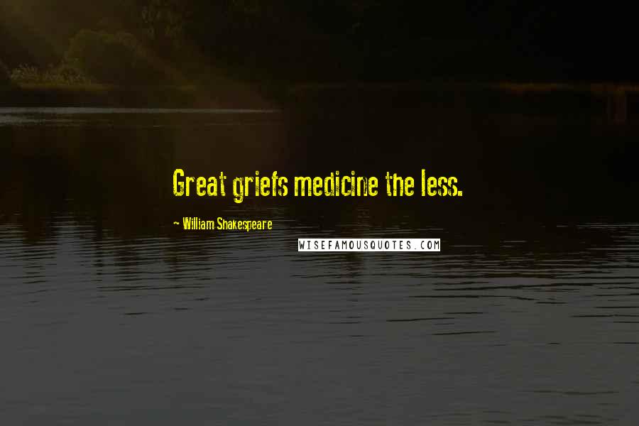 William Shakespeare Quotes: Great griefs medicine the less.