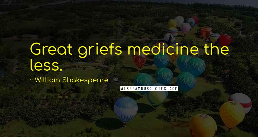 William Shakespeare Quotes: Great griefs medicine the less.