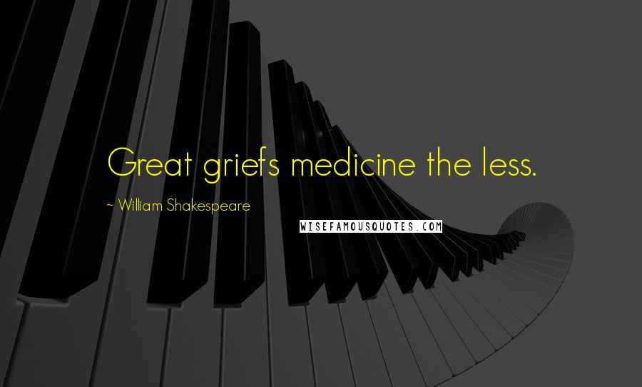 William Shakespeare Quotes: Great griefs medicine the less.