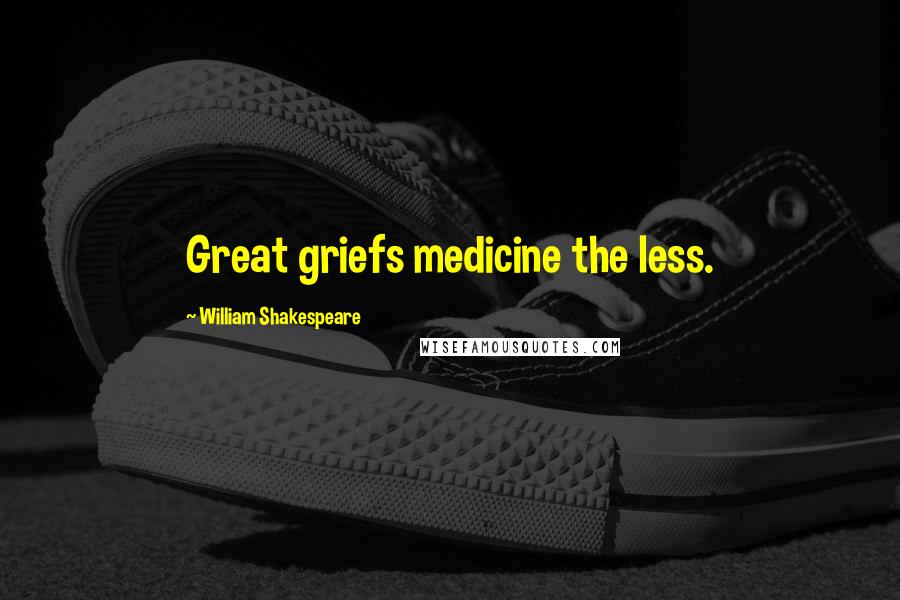 William Shakespeare Quotes: Great griefs medicine the less.