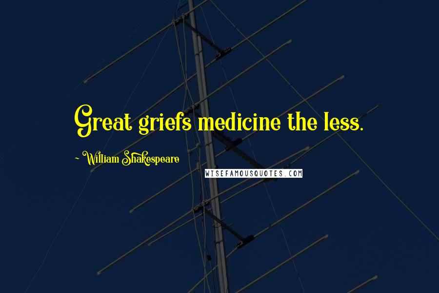 William Shakespeare Quotes: Great griefs medicine the less.
