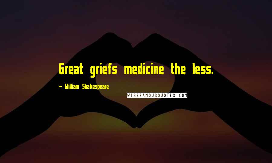 William Shakespeare Quotes: Great griefs medicine the less.