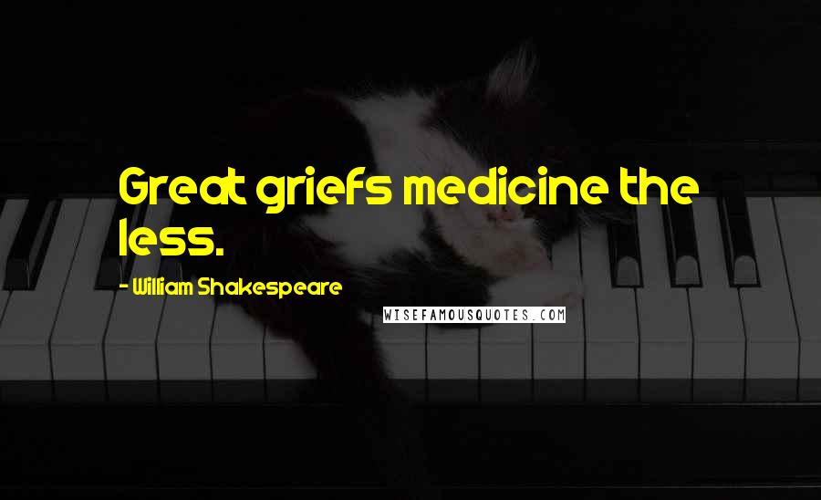 William Shakespeare Quotes: Great griefs medicine the less.