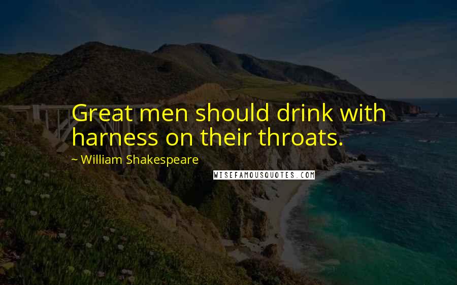 William Shakespeare Quotes: Great men should drink with harness on their throats.