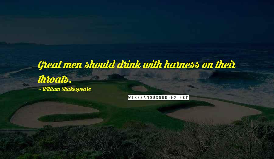 William Shakespeare Quotes: Great men should drink with harness on their throats.