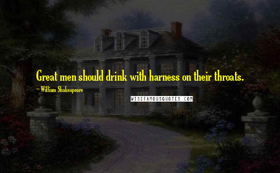 William Shakespeare Quotes: Great men should drink with harness on their throats.